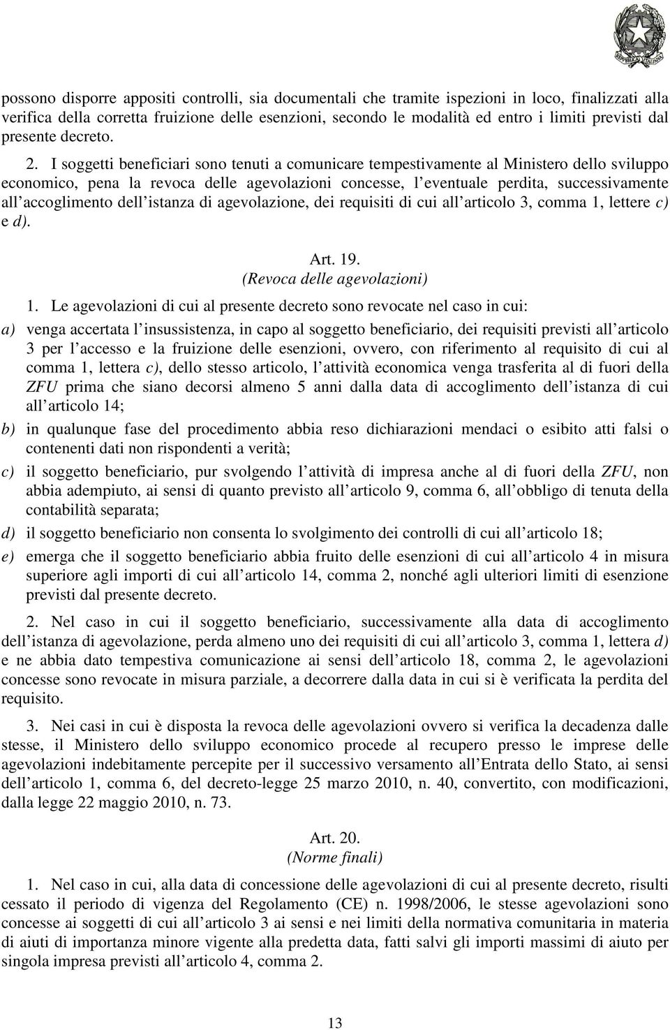 I soggetti beneficiari sono tenuti a comunicare tempestivamente al Ministero dello sviluppo economico, pena la revoca delle agevolazioni concesse, l eventuale perdita, successivamente all