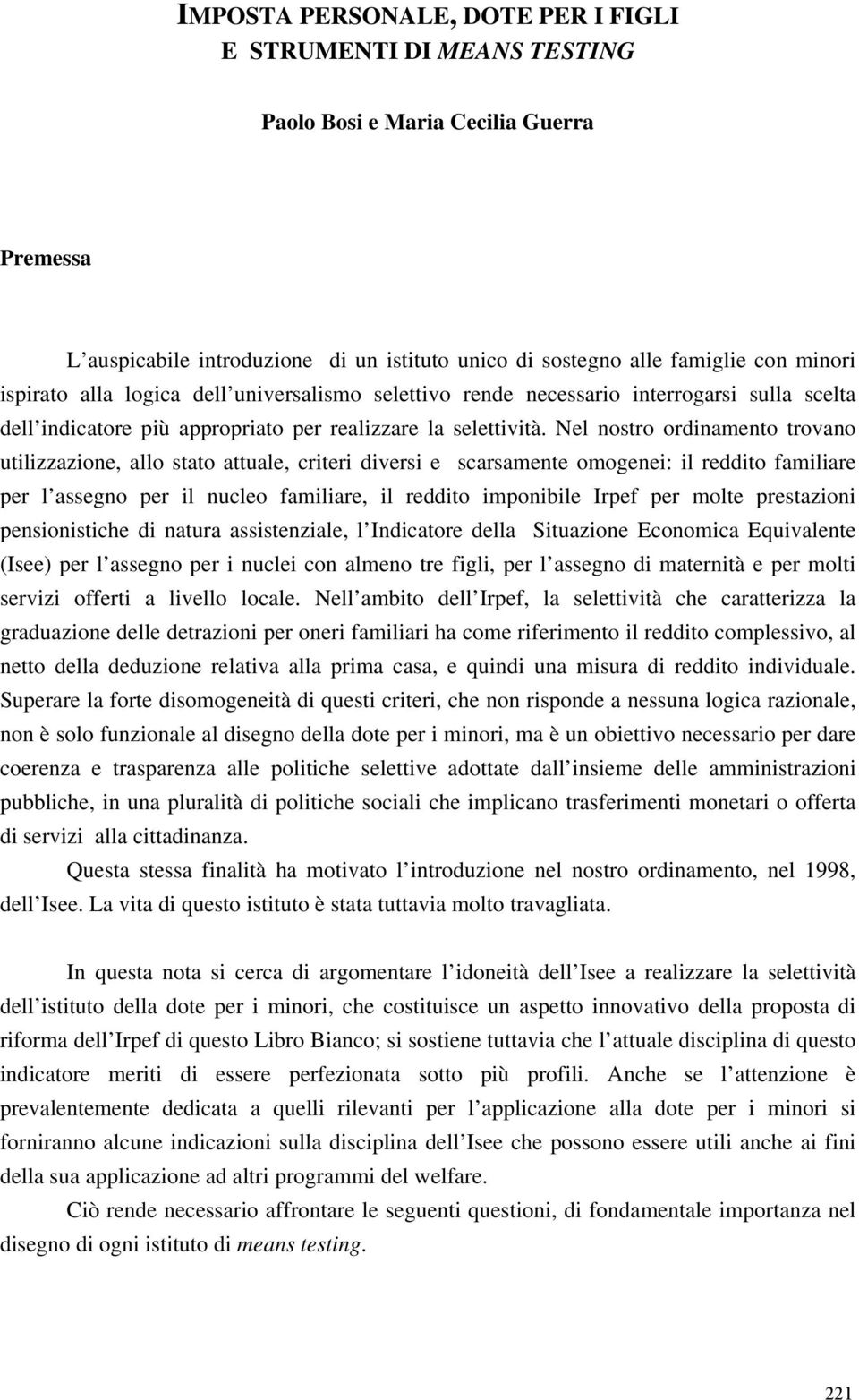 Nel nostro ordinamento trovano utilizzazione, allo stato attuale, criteri diversi e scarsamente omogenei: il reddito familiare per l assegno per il nucleo familiare, il reddito imponibile Irpef per