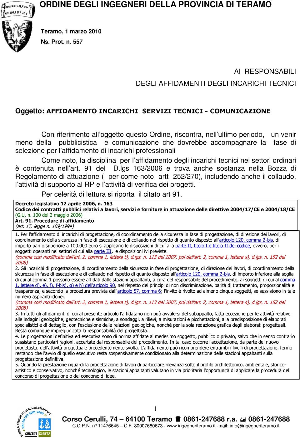 un venir meno della pubblicistica e comunicazione che dovrebbe accompagnare la fase di selezione per l affidamento di incarichi professionali Come noto, la disciplina per l affidamento degli