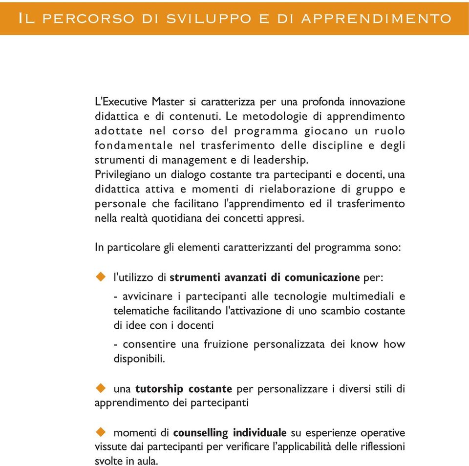 Privilegiano un dialogo costante tra partecipanti e docenti, una didattica attiva e momenti di rielaborazione di gruppo e personale che facilitano l'apprendimento ed il trasferimento nella realtà