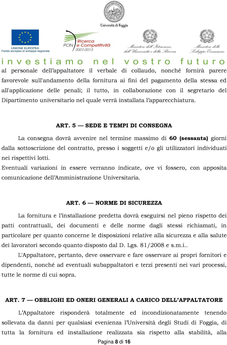 5 SEDE E TEMPI DI CONSEGNA La consegna dovrà avvenire nel termine massimo di 60 (sessanta) giorni dalla sottoscrizione del contratto, presso i soggetti e/o gli utilizzatori individuati nei rispettivi