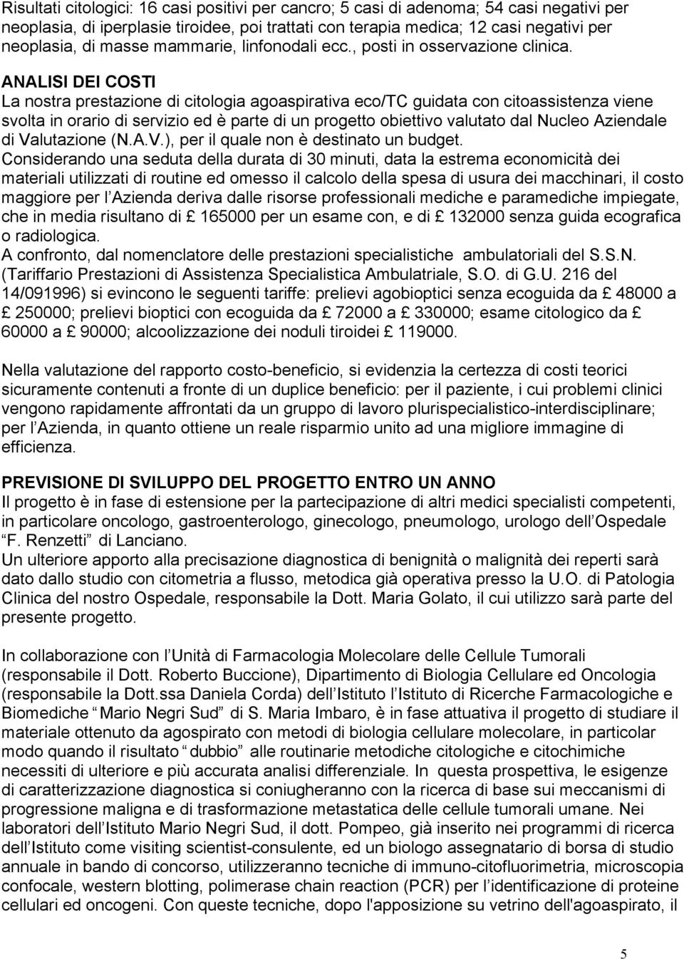 ANALISI DEI COSTI La nostra prestazione di citologia agoaspirativa eco/tc guidata con citoassistenza viene svolta in orario di servizio ed è parte di un progetto obiettivo valutato dal Nucleo