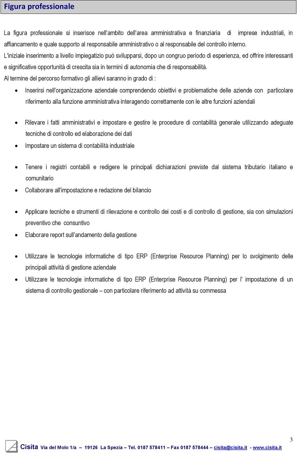 L'iniziale inserimento a livello impiegatizio può svilupparsi, dopo un congruo periodo di esperienza, ed offrire interessanti e significative opportunità di crescita sia in termini di autonomia che