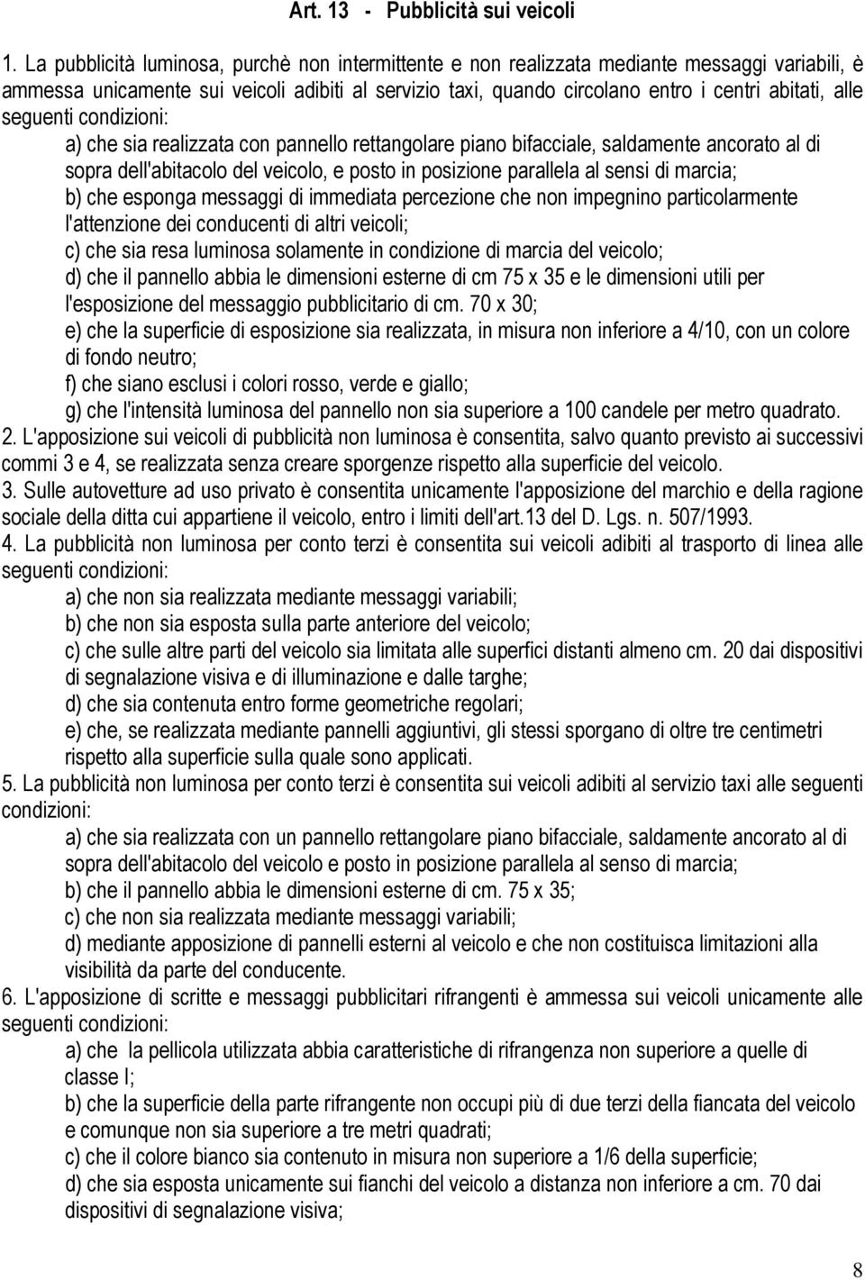 seguenti condizioni: a) che sia realizzata con pannello rettangolare piano bifacciale, saldamente ancorato al di sopra dell'abitacolo del veicolo, e posto in posizione parallela al sensi di marcia;