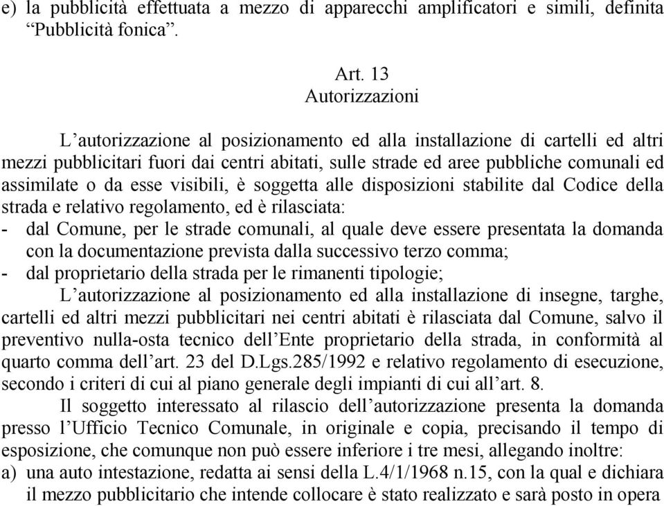 esse visibili, è soggetta alle disposizioni stabilite dal Codice della strada e relativo regolamento, ed è rilasciata: - dal Comune, per le strade comunali, al quale deve essere presentata la domanda