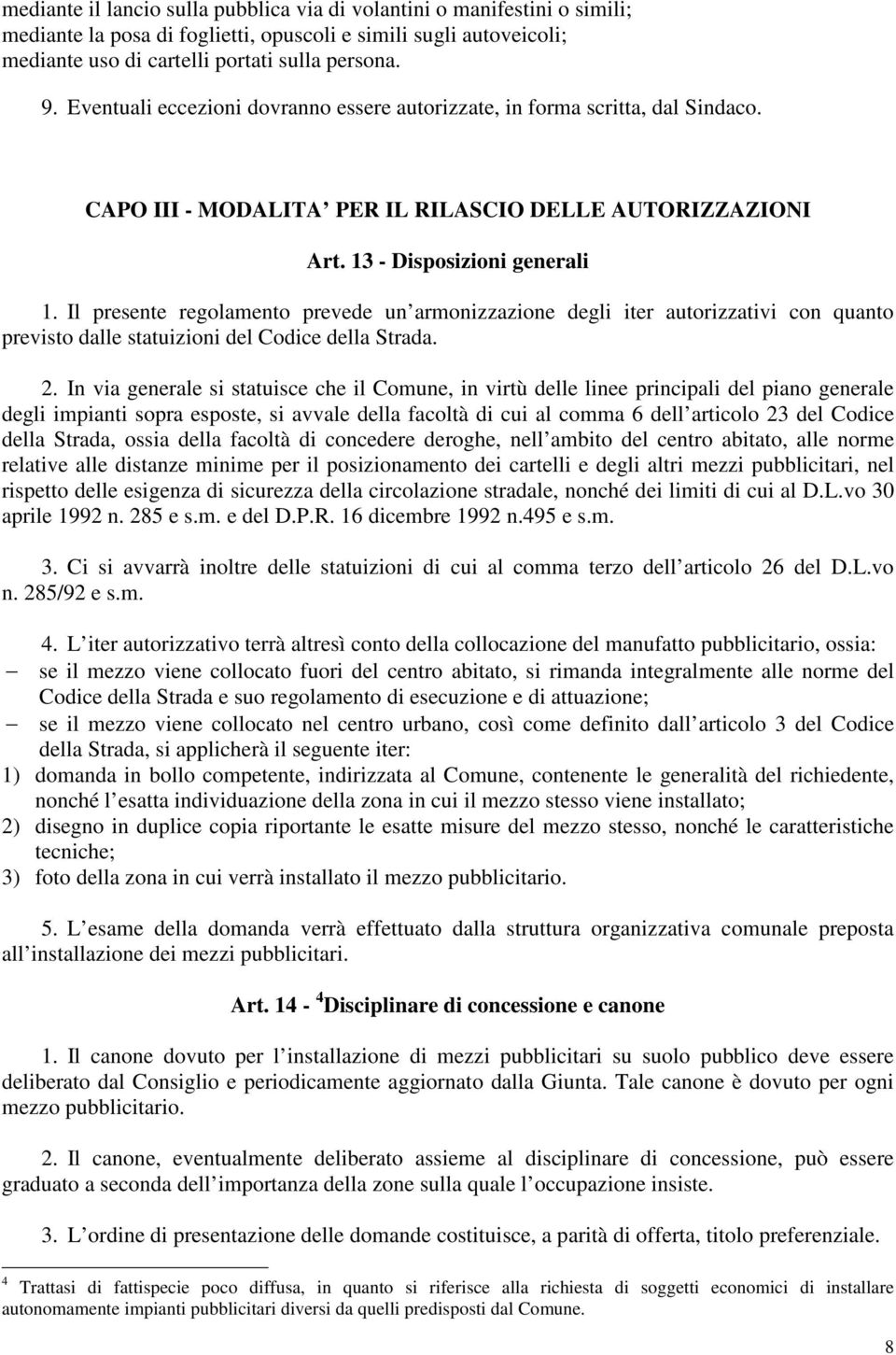 Il presente regolamento prevede un armonizzazione degli iter autorizzativi con quanto previsto dalle statuizioni del Codice della Strada. 2.