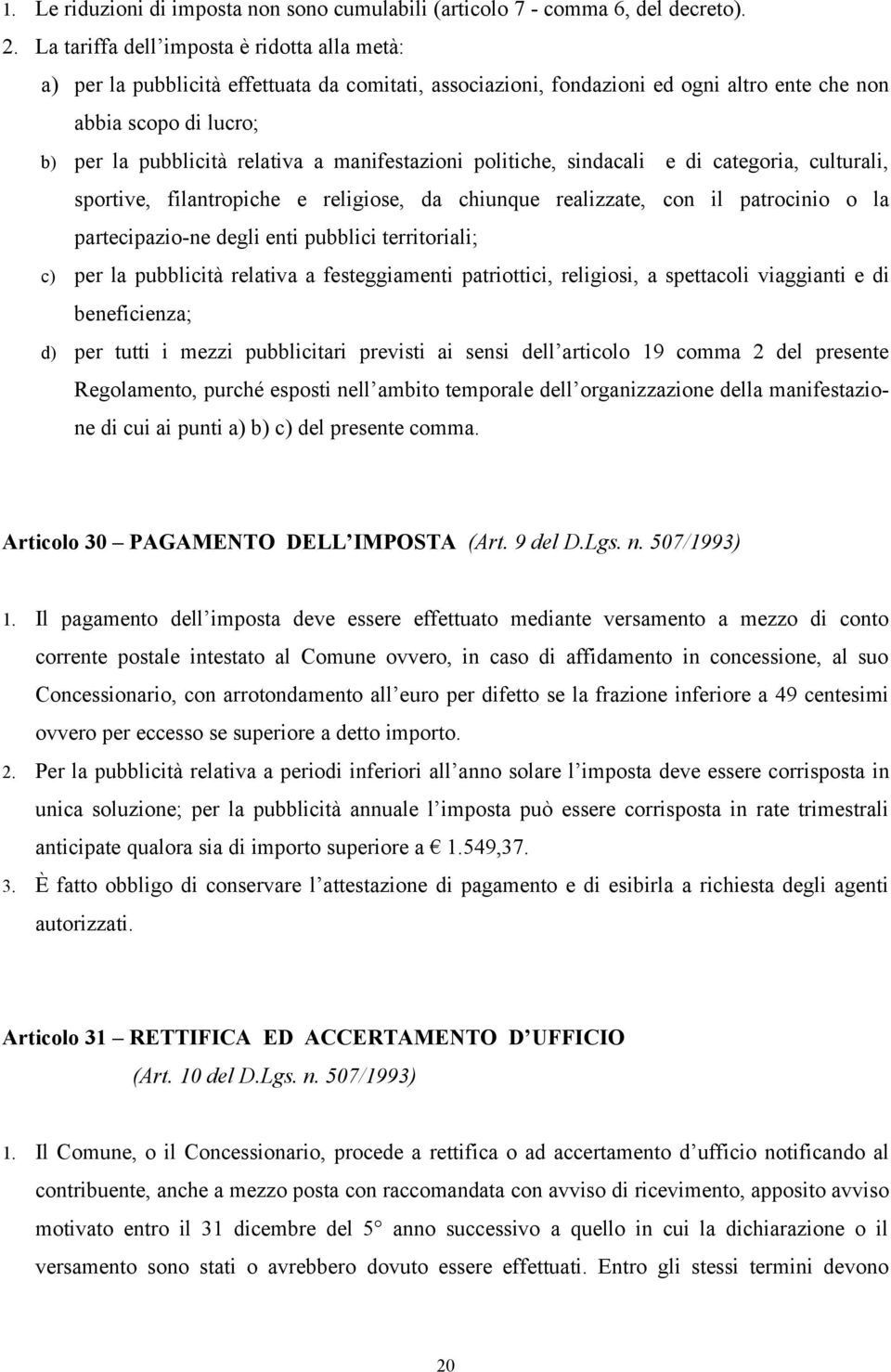 manifestazioni politiche, sindacali e di categoria, culturali, sportive, filantropiche e religiose, da chiunque realizzate, con il patrocinio o la partecipazio-ne degli enti pubblici territoriali; c)