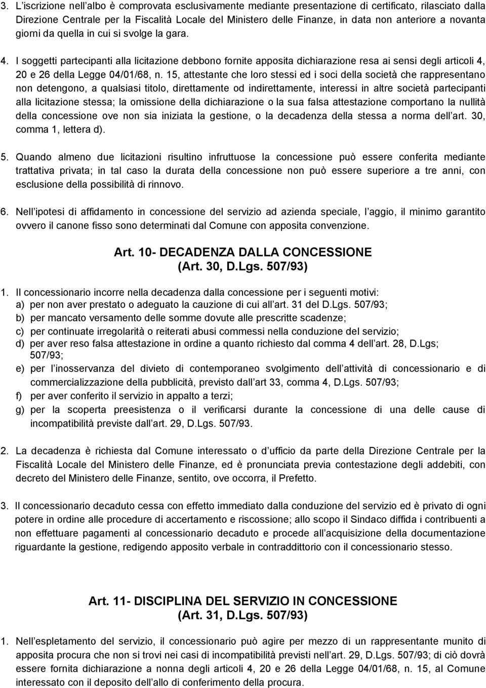 I soggetti partecipanti alla licitazione debbono fornite apposita dichiarazione resa ai sensi degli articoli 4, 20 e 26 della Legge 04/01/68, n.