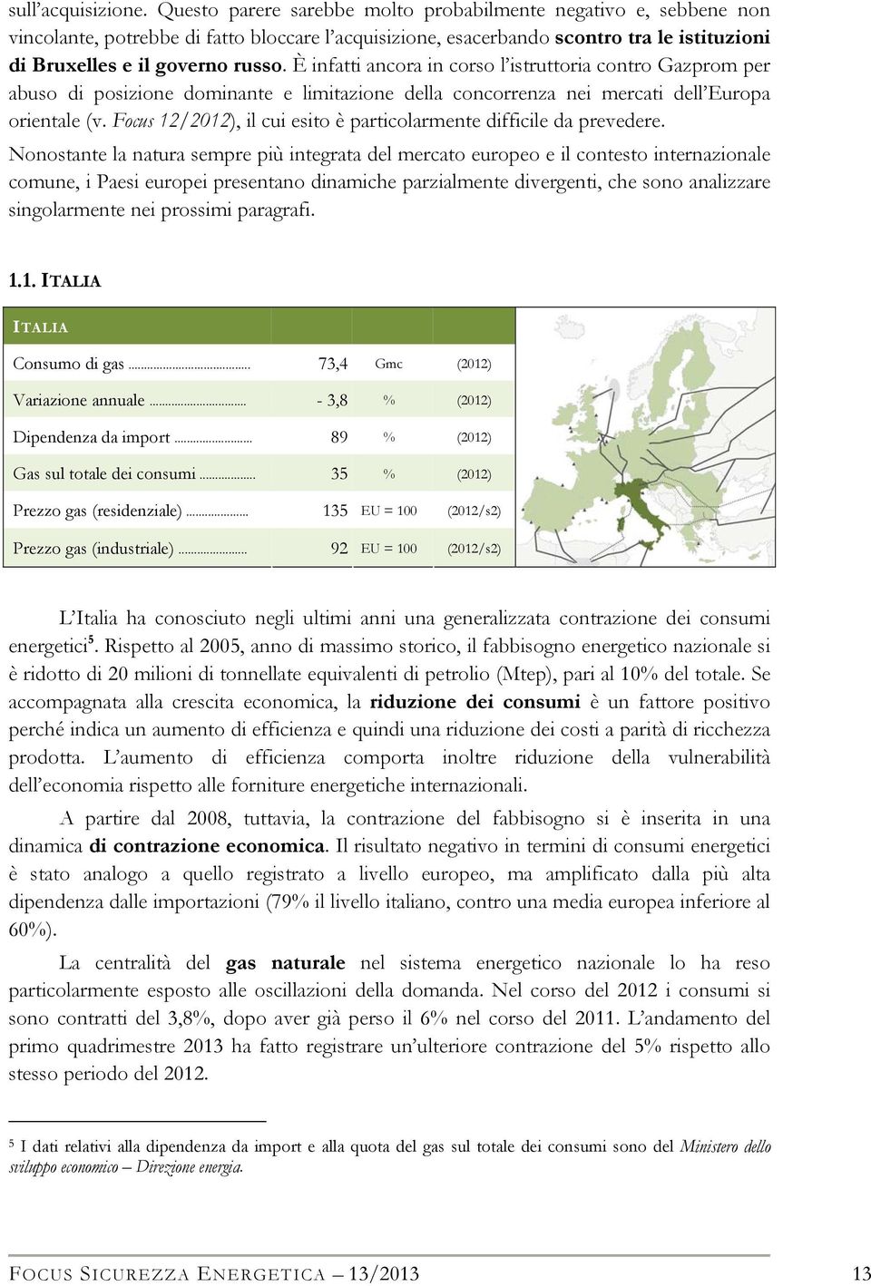 È infatti ancora in corso l istruttoria contro Gazprom per abuso di posizione dominante e limitazione della concorrenza nei mercati dell Europa orientale (v.