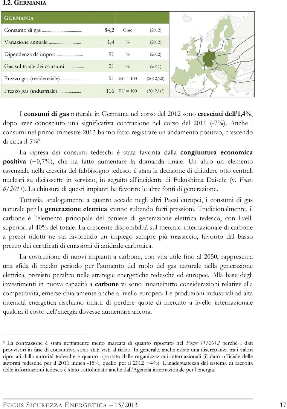 .. 116 EU = 100 (2012/s2) I consumi di gas naturale in Germania nel corso del 2012 sono cresciuti dell 1,4%, dopo aver conosciuto una significativa contrazione nel corso del 2011 (-7%).