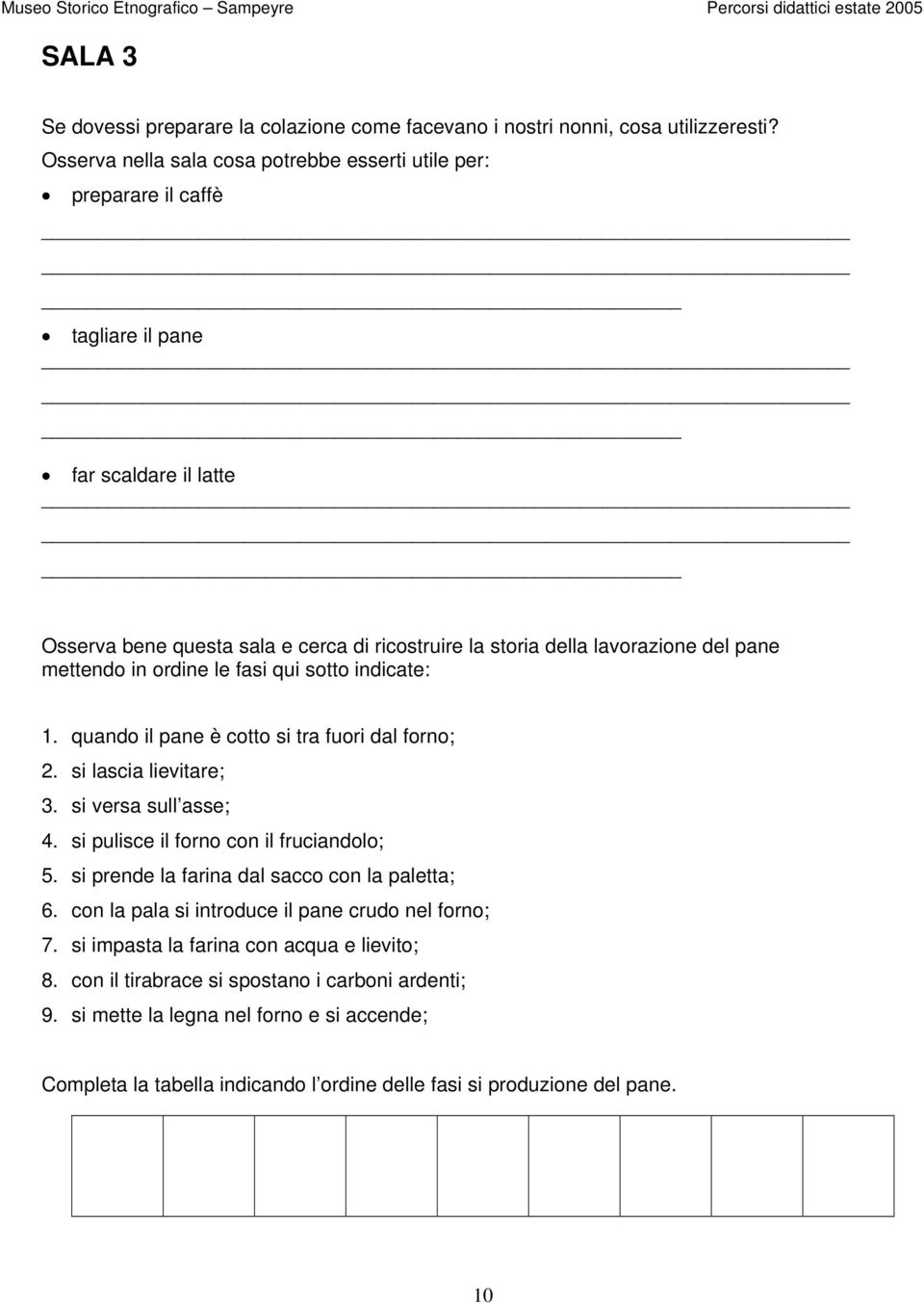 mettendo in ordine le fasi qui sotto indicate: 1. quando il pane è cotto si tra fuori dal forno; 2. si lascia lievitare; 3. si versa sull asse; 4. si pulisce il forno con il fruciandolo; 5.