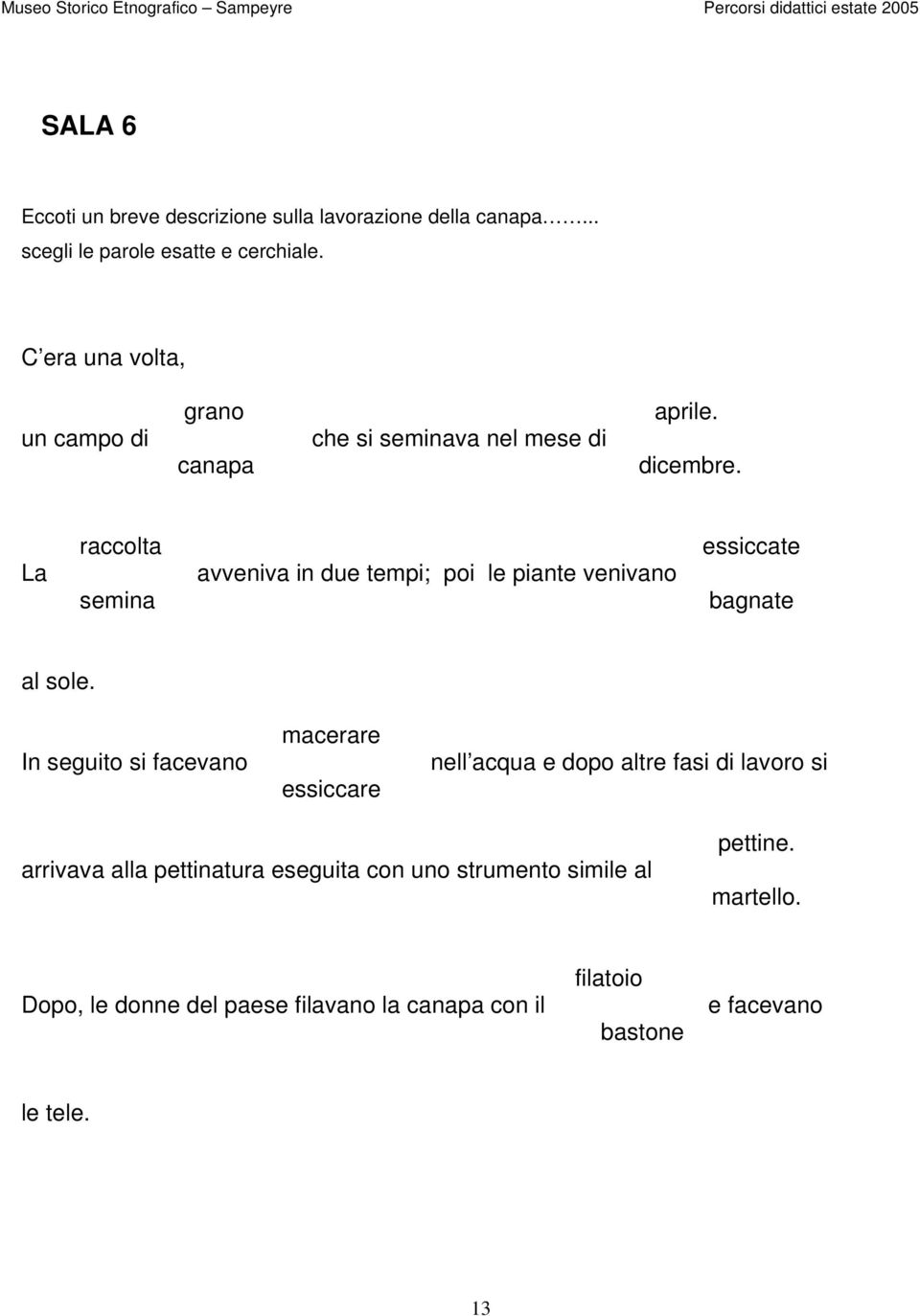 La raccolta semina avveniva in due tempi; poi le piante venivano essiccate bagnate al sole.