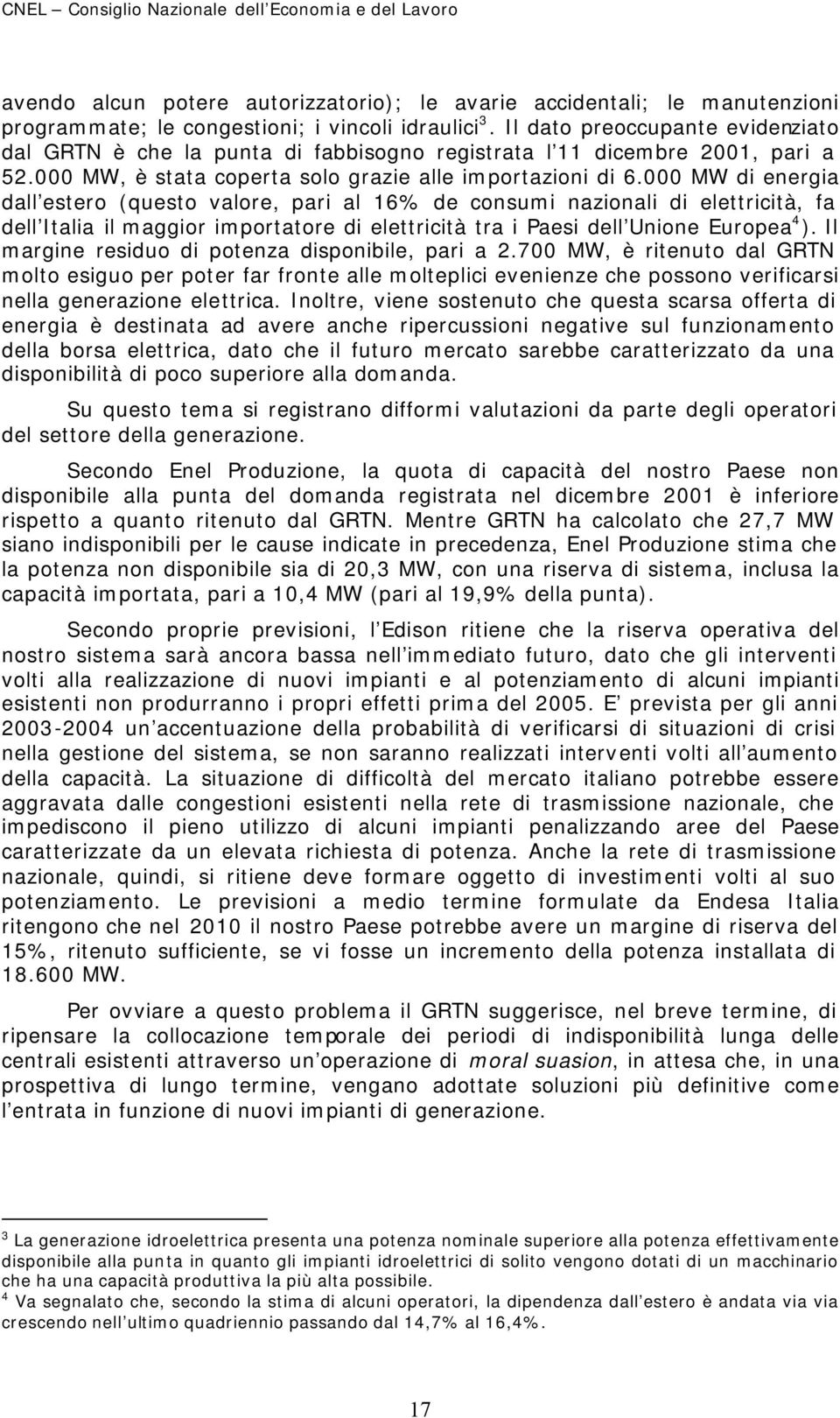 000 MW di energia dall estero (questo valore, pari al 16% de consumi nazionali di elettricità, fa dell Italia il maggior importatore di elettricità tra i Paesi dell Unione Europea 4 ).