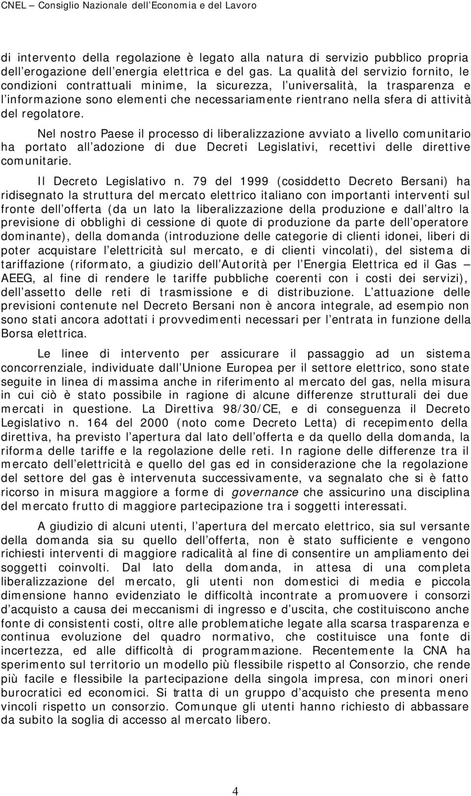 del regolatore. Nel nostro Paese il processo di liberalizzazione avviato a livello comunitario ha portato all adozione di due Decreti Legislativi, recettivi delle direttive comunitarie.