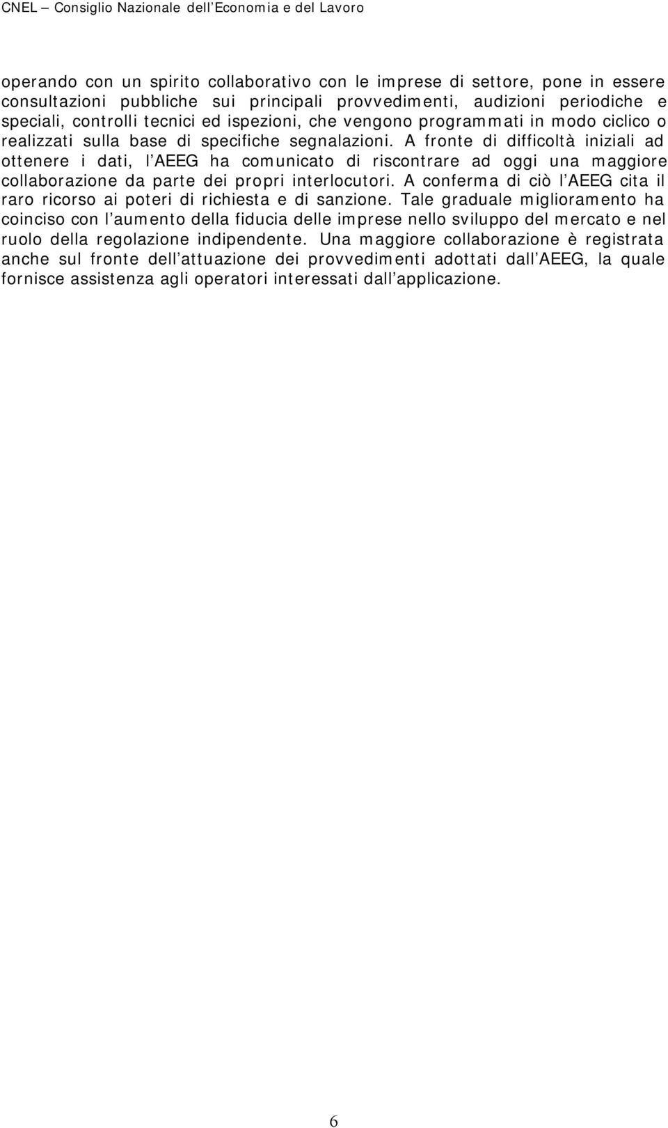 A fronte di difficoltà iniziali ad ottenere i dati, l AEEG ha comunicato di riscontrare ad oggi una maggiore collaborazione da parte dei propri interlocutori.