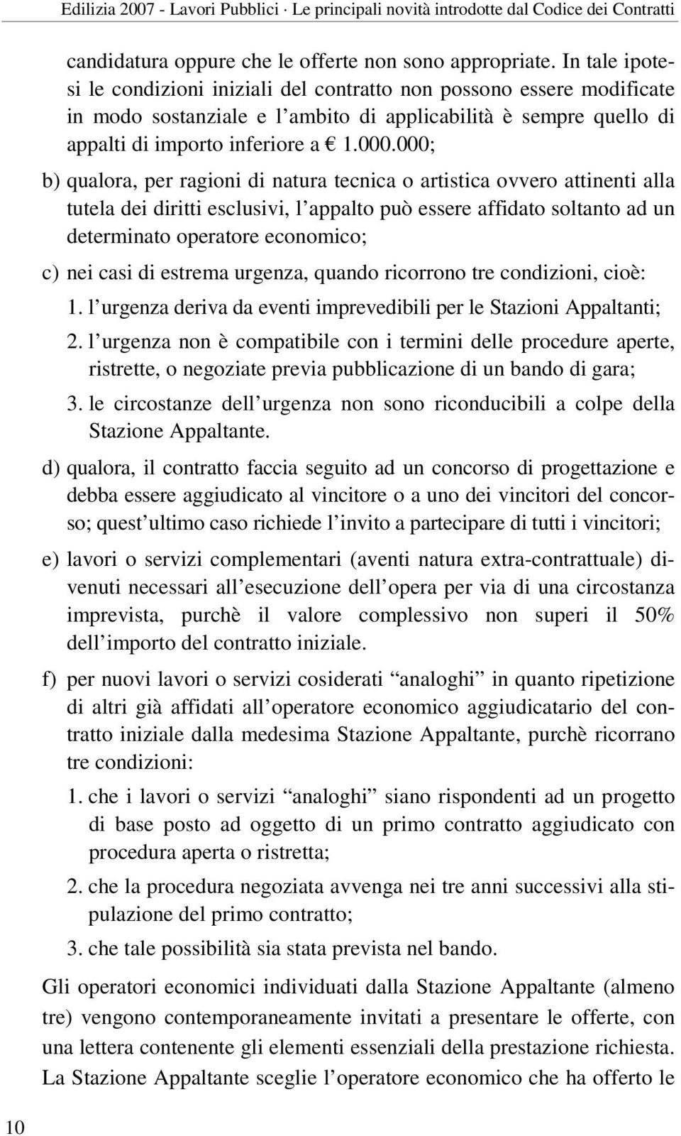 000; b) qualora, per ragioni di natura tecnica o artistica ovvero attinenti alla tutela dei diritti esclusivi, l appalto può essere affidato soltanto ad un determinato operatore economico; c) nei