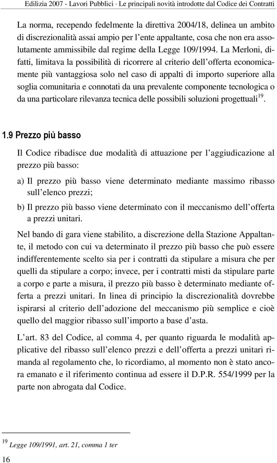 La Merloni, difatti, limitava la possibilità di ricorrere al criterio dell offerta economicamente più vantaggiosa solo nel caso di appalti di importo superiore alla soglia comunitaria e connotati da