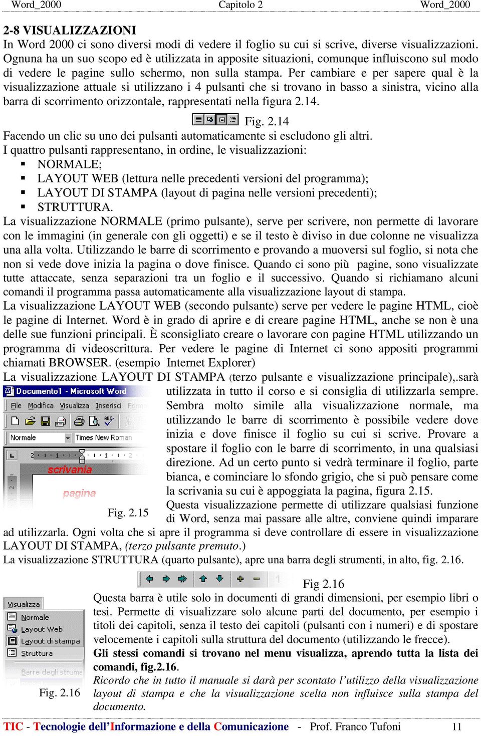 Per cambiare e per sapere qual è la visualizzazione attuale si utilizzano i 4 pulsanti che si trovano in basso a sinistra, vicino alla barra di scorrimento orizzontale, rappresentati nella figura 2.