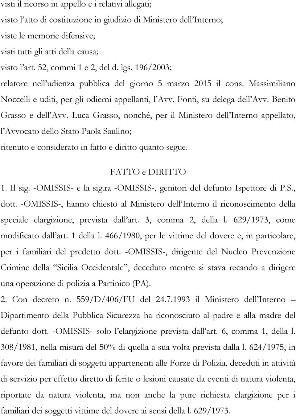 Benito Grasso e dell Avv. Luca Grasso, nonché, per il Ministero dell Interno appellato, l Avvocato dello Stato Paola Saulino; ritenuto e considerato in fatto e diritto quanto segue. FATTO e DIRITTO 1.