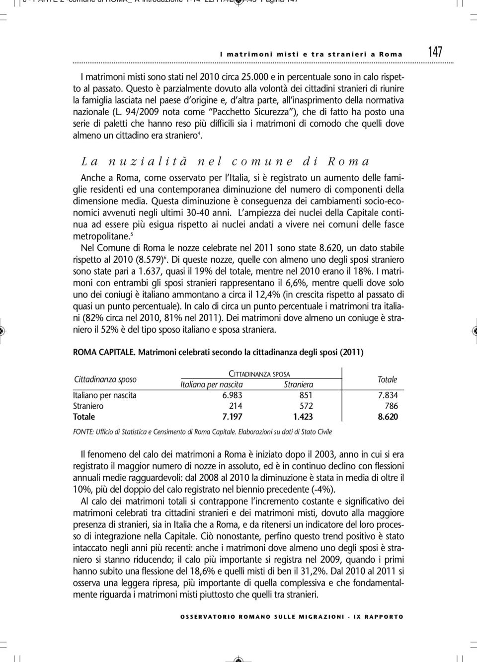 Questo è parzialmente dovuto alla volontà dei cittadini stranieri di riunire la famiglia lasciata nel paese d origine e, d altra parte, all inasprimento della normativa nazionale (L.