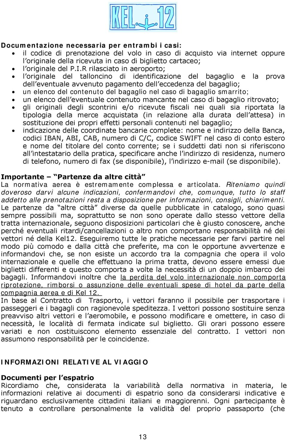 nel caso di bagaglio smarrito; un elenco dell eventuale contenuto mancante nel caso di bagaglio ritrovato; gli originali degli scontrini e/o ricevute fiscali nei quali sia riportata la tipologia