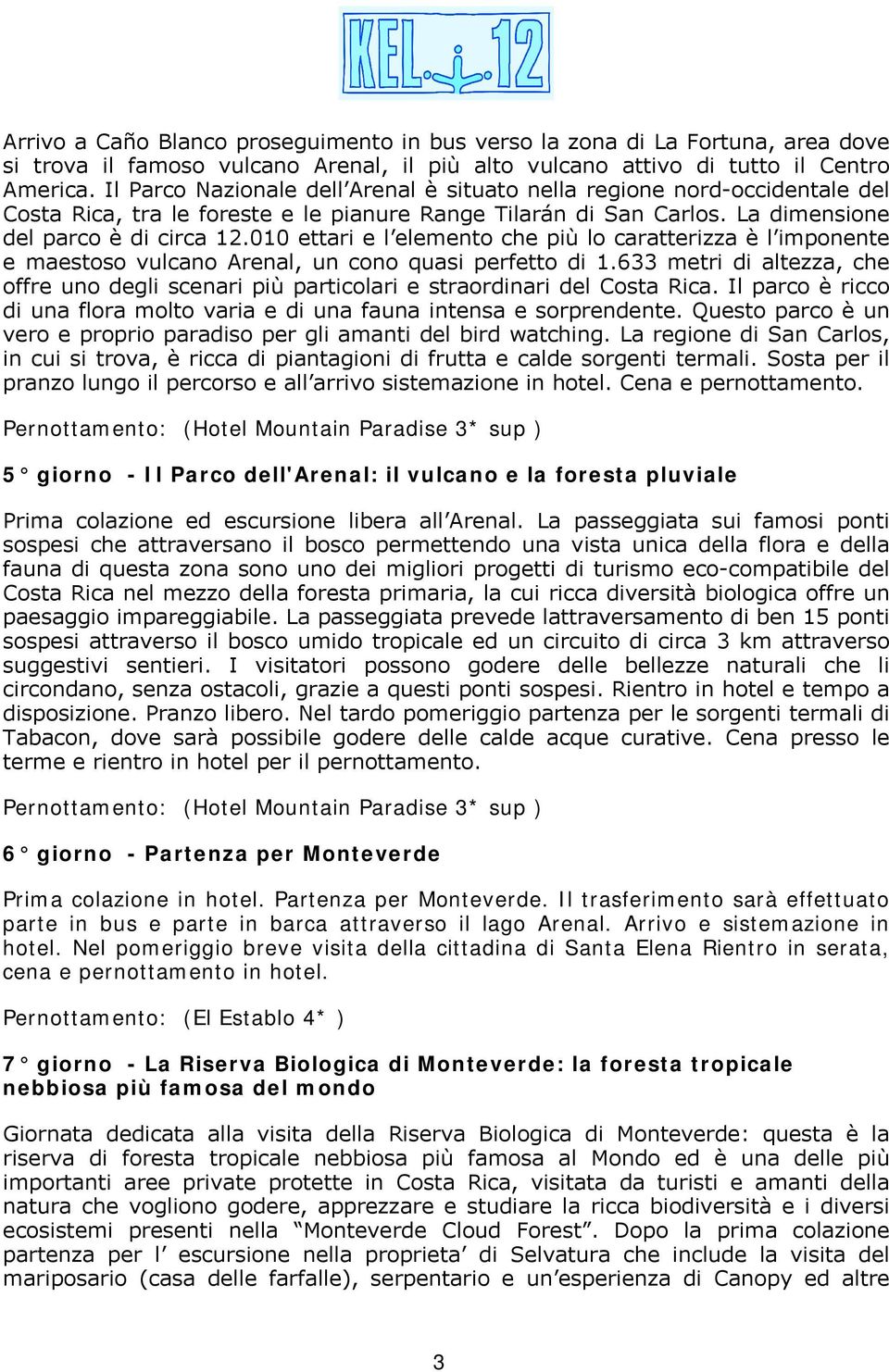 010 ettari e l elemento che più lo caratterizza è l imponente e maestoso vulcano Arenal, un cono quasi perfetto di 1.