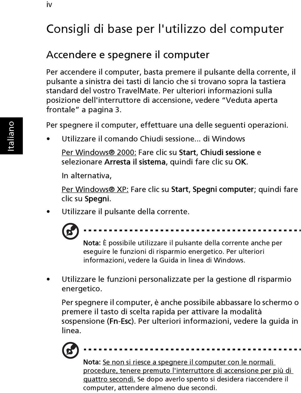 Per spegnere il computer, effettuare una delle seguenti operazioni. Utilizzare il comando Chiudi sessione.