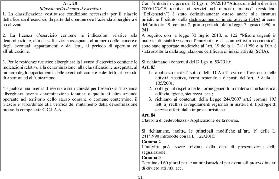 La licenza d esercizio contiene le indicazioni relative alla denominazione, alla classificazione assegnata, al numero delle camere e degli eventuali appartamenti e dei letti, al periodo di apertura