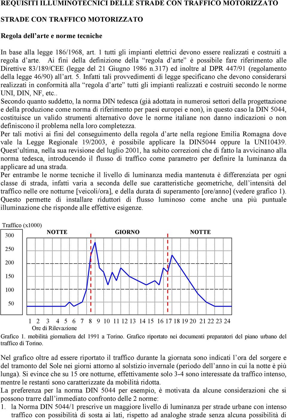 Ai fini della definizione della regola d arte è possibile fare riferimento alle Direttive 83/189/CEE (legge del 21 Giugno 1986 n.317) ed inoltre al DPR 447/91 (regolamento della legge 46/90) all art.