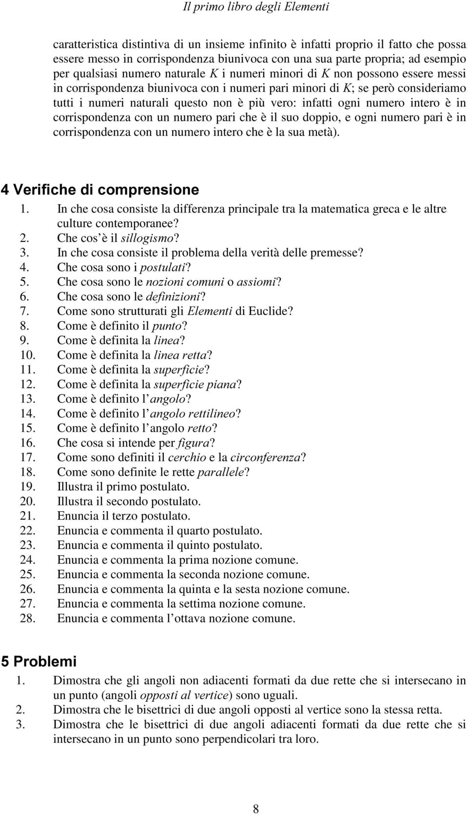 ; se però consideriamo tutti i numeri naturali questo non è più vero: infatti ogni numero intero è in corrispondenza con un numero pari che è il suo doppio, e ogni numero pari è in corrispondenza con