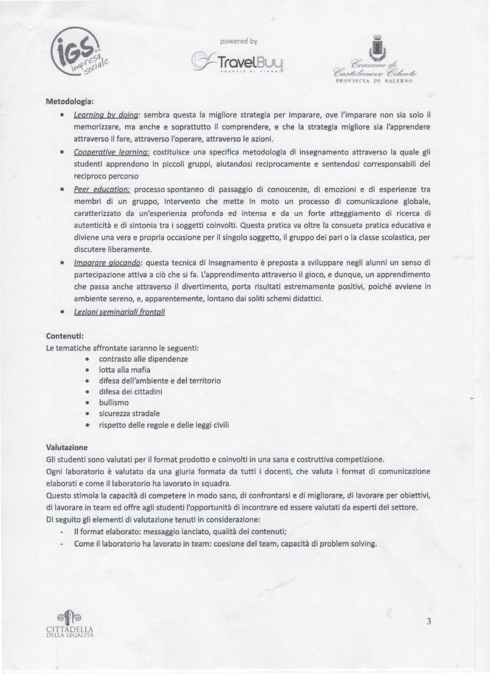 Cooperative learning: costituisce una specifica metodologia di insegnamento attraverso la quale gli studenti apprendono in piccoli gruppi, aiutandosi reciprocamente e sentendosi corresponsabili del