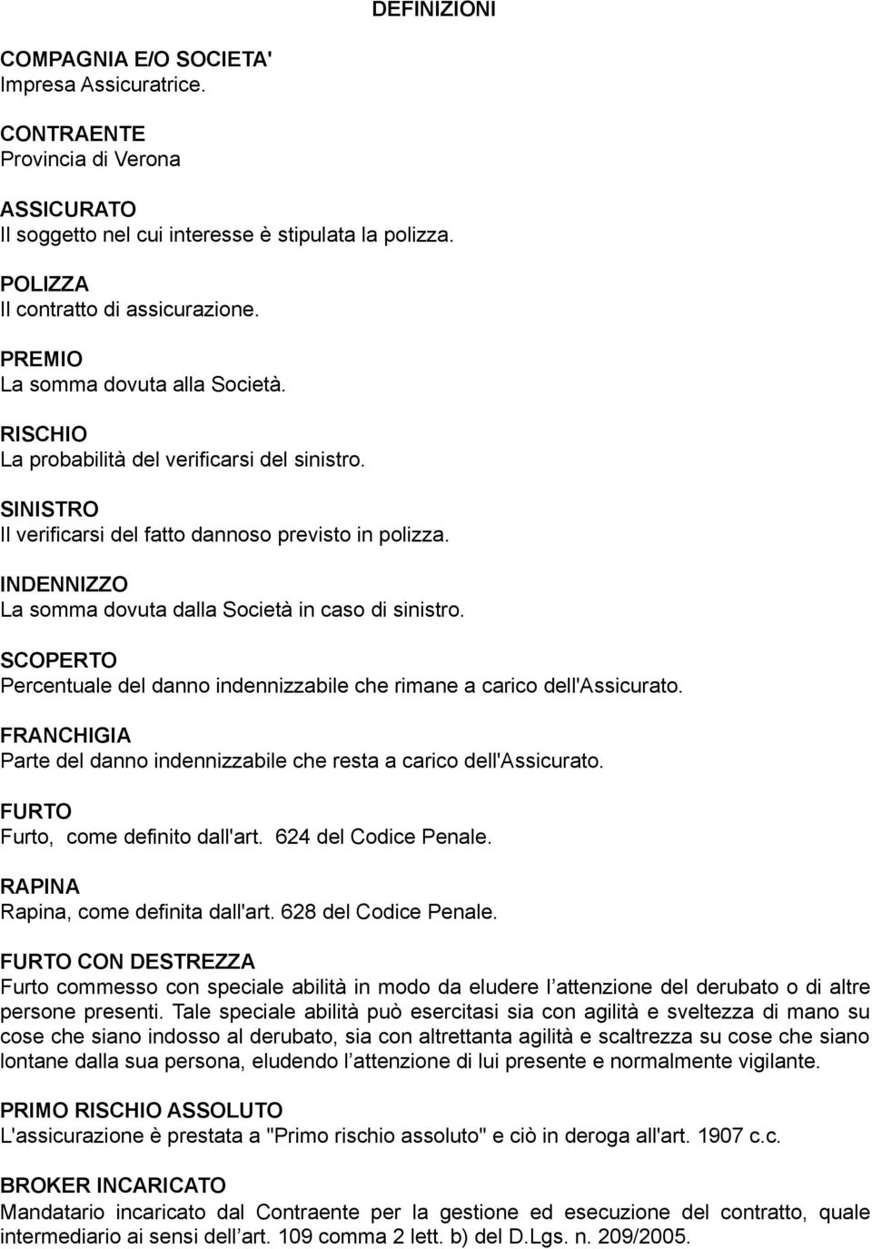 INDENNIZZO La somma dovuta dalla Società in caso di sinistro. SCOPERTO Percentuale del danno indennizzabile che rimane a carico dell'assicurato.