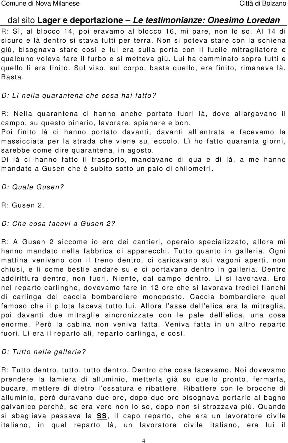 Lui ha camminato sopra tutti e quello lì era finito. Sul viso, sul corpo, basta quello, era finito, rimaneva là. Basta. D: Lì nella quarantena che cosa hai fatto?