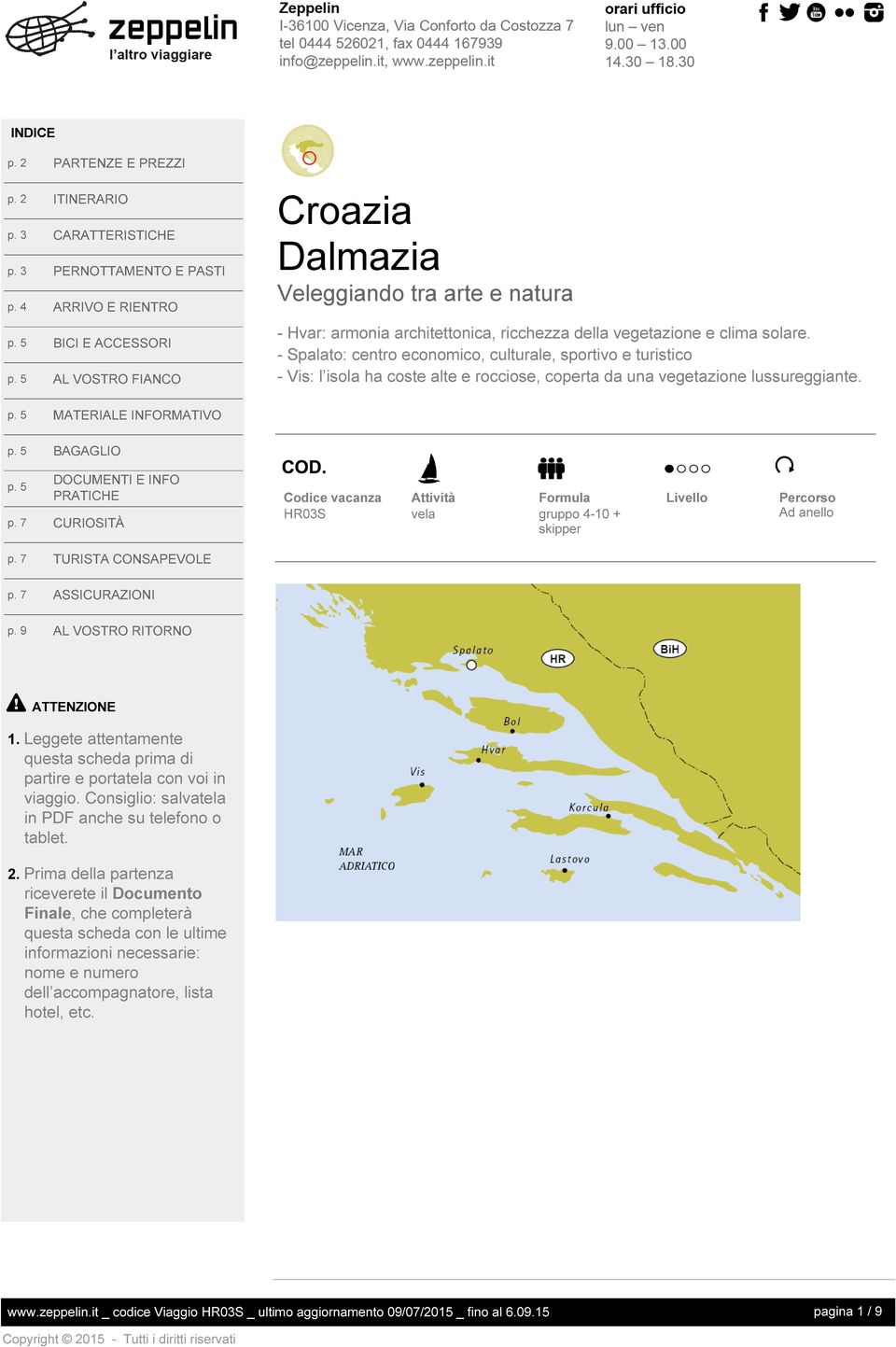 - Spalato: centro economico, culturale, sportivo e turistico - Vis: l isola ha coste alte e rocciose, coperta da una vegetazione lussureggiante. http://www.facebook.com/zeppelinviaggi https://twitter.