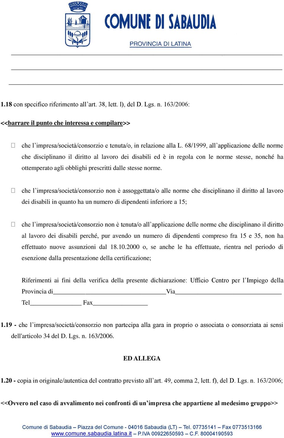 che l impresa/società/consorzio non è assoggettata/o alle norme che disciplinano il diritto al lavoro dei disabili in quanto ha un numero di dipendenti inferiore a 15; che l impresa/società/consorzio