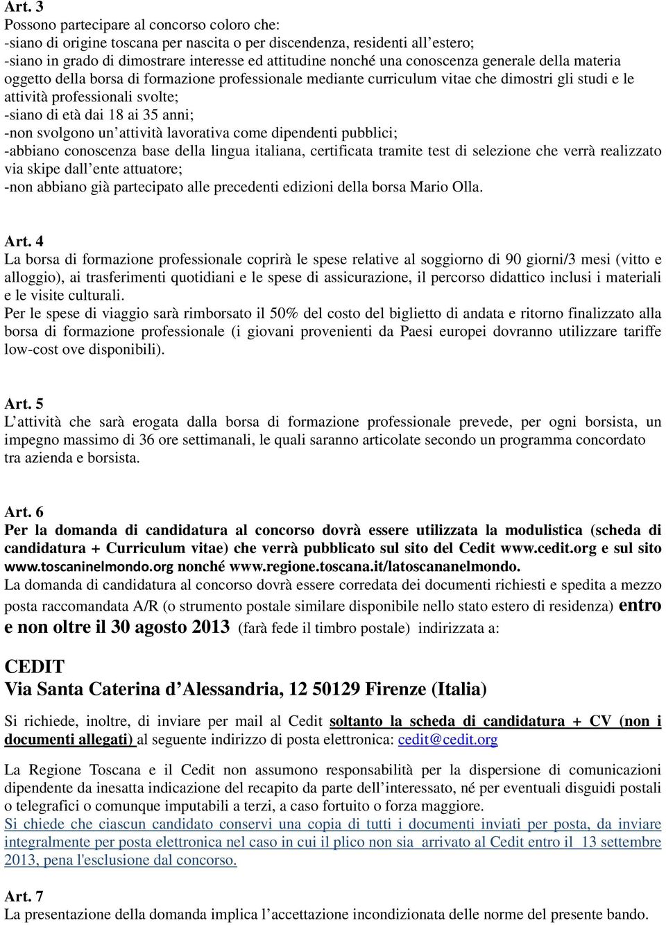 -non svolgono un attività lavorativa come dipendenti pubblici; -abbiano conoscenza base della lingua italiana, certificata tramite test di selezione che verrà realizzato via skipe dall ente