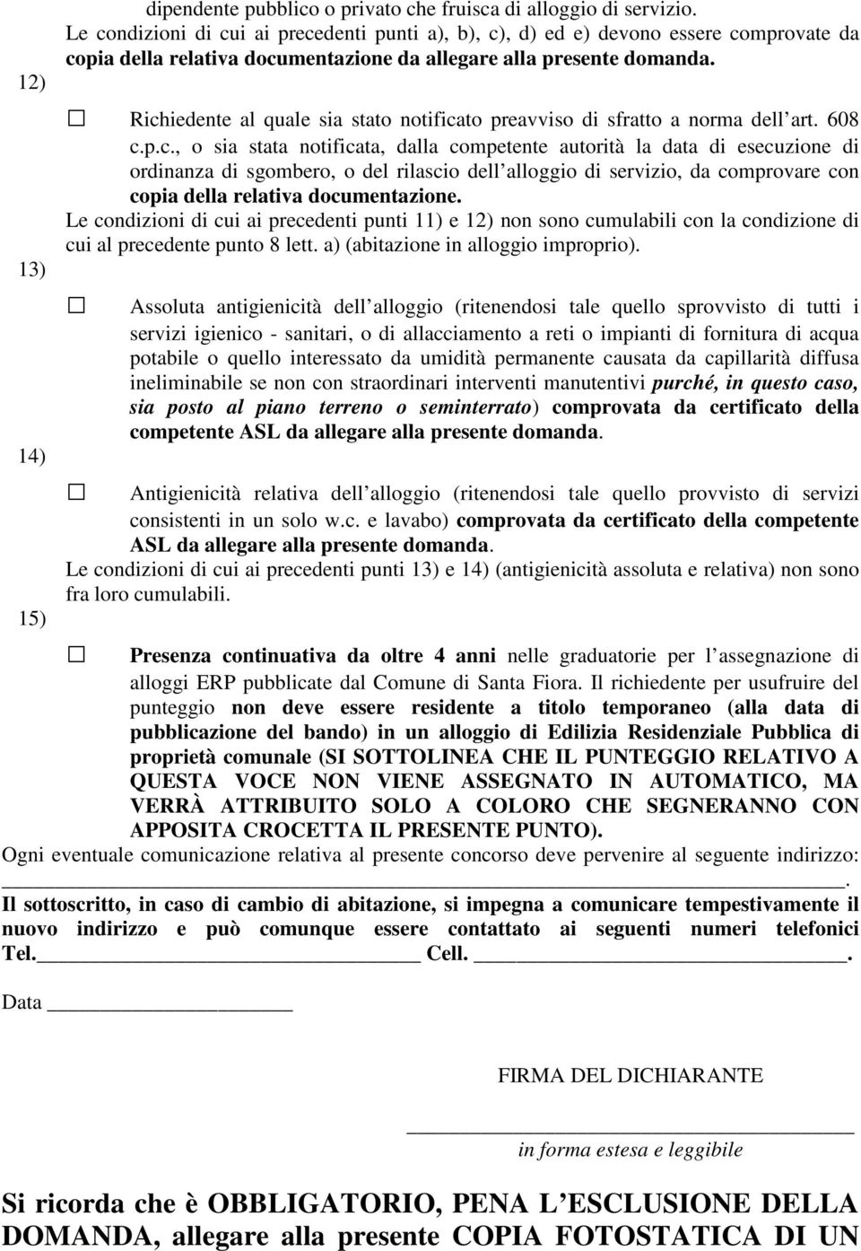 Richiedente al quale sia stato notificato preavviso di sfratto a norma dell art. 608 c.p.c., o sia stata notificata, dalla competente autorità la data di esecuzione di ordinanza di sgombero, o del rilascio dell alloggio di servizio, da comprovare con copia della relativa documentazione.