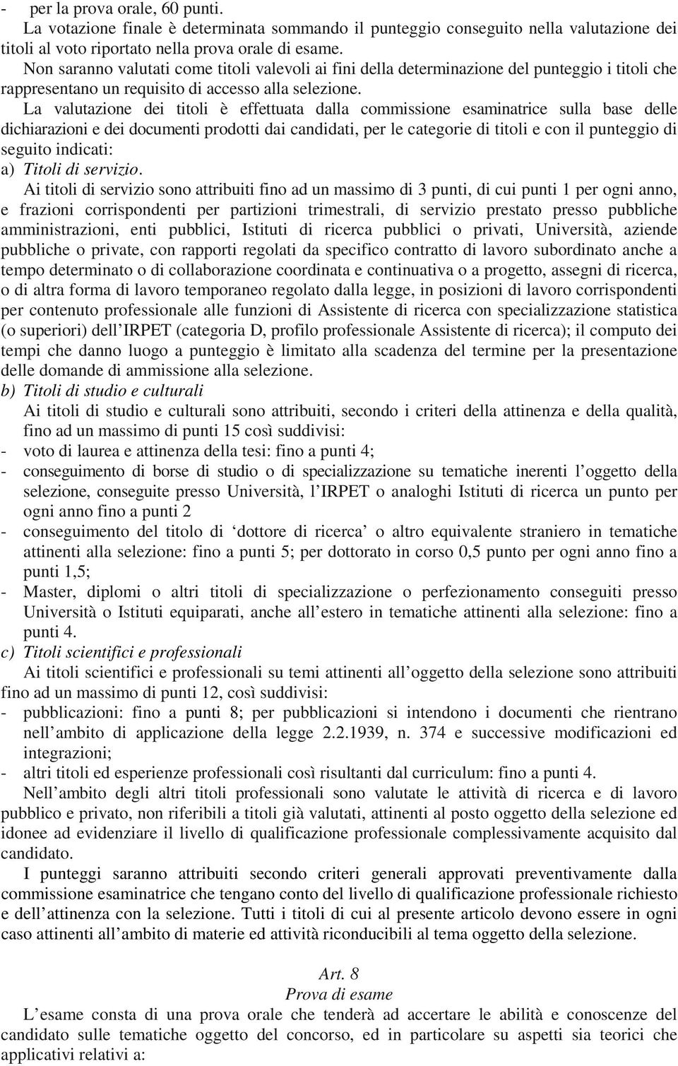 La valutazione dei titoli è effettuata dalla commissione esaminatrice sulla base delle dichiarazioni e dei documenti prodotti dai candidati, per le categorie di titoli e con il punteggio di seguito