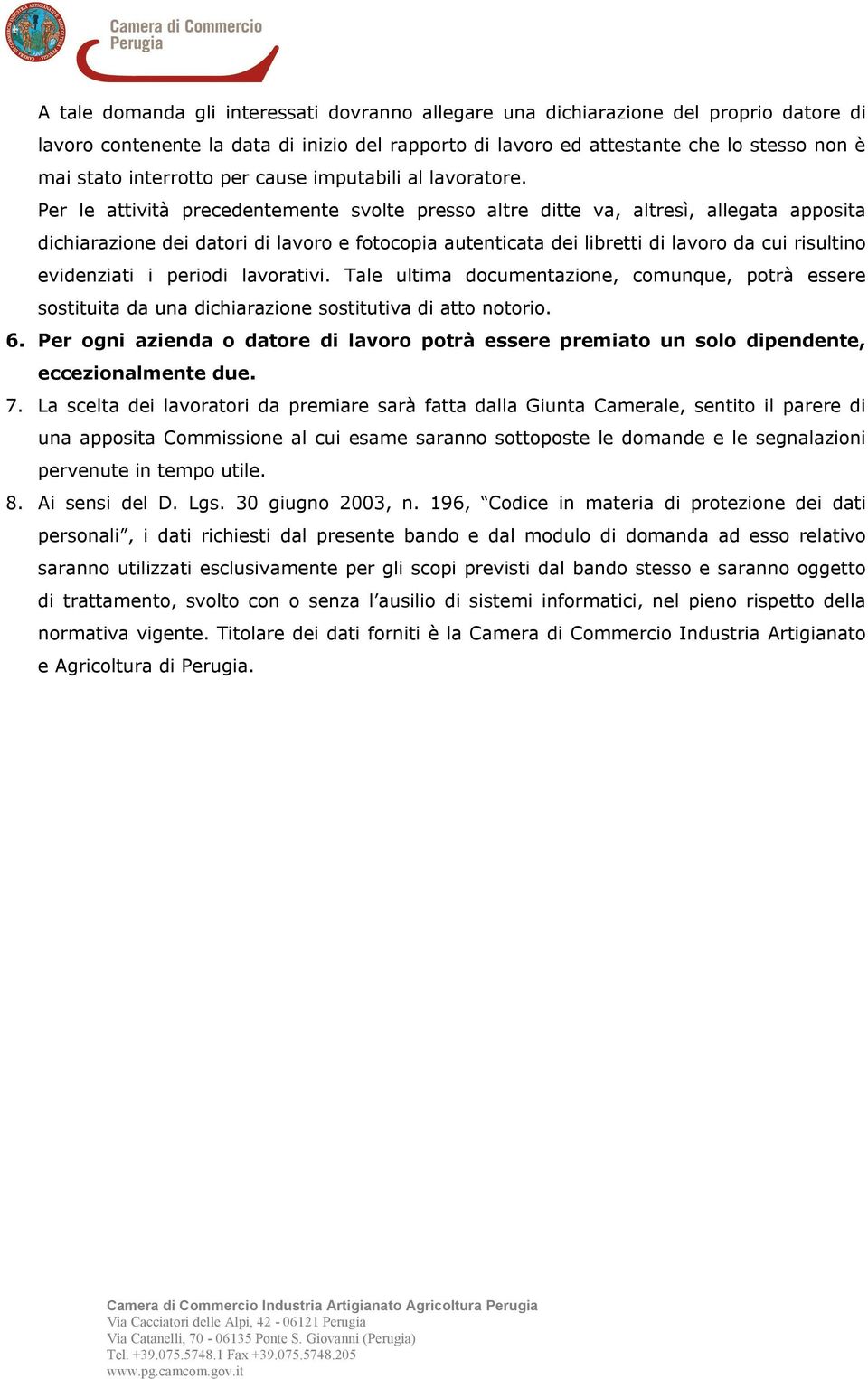 Per le attività precedentemente svolte presso altre ditte va, altresì, allegata apposita dichiarazione dei datori di lavoro e fotocopia autenticata dei libretti di lavoro da cui risultino evidenziati