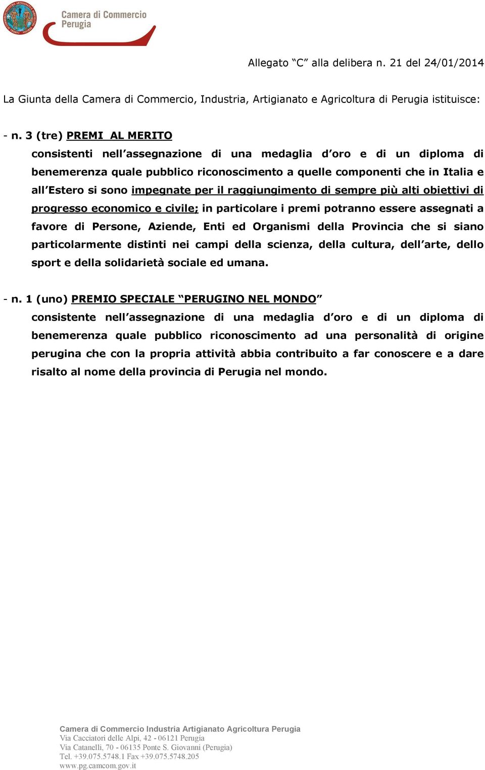 impegnate per il raggiungimento di sempre più alti obiettivi di progresso economico e civile; in particolare i premi potranno essere assegnati a favore di Persone, Aziende, Enti ed Organismi della