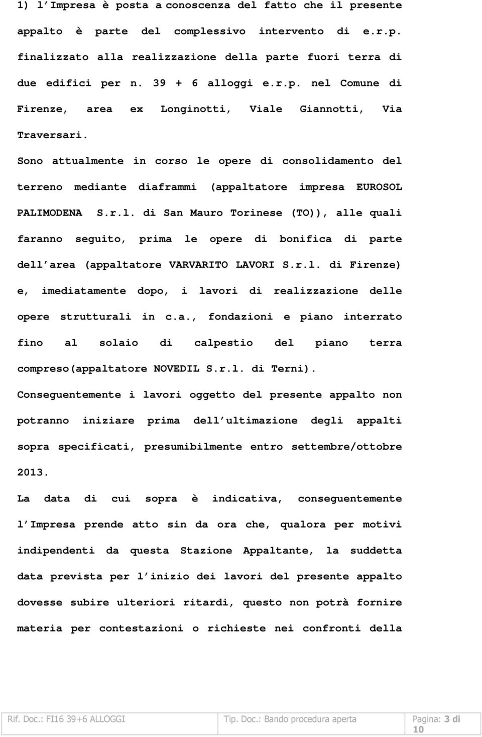 Sono attualmente in corso le opere di consolidamento del terreno mediante diaframmi (appaltatore impresa EUROSOL PALIMODENA S.r.l. di San Mauro Torinese (TO)), alle quali faranno seguito, prima le opere di bonifica di parte dell area (appaltatore VARVARITO LAVORI S.