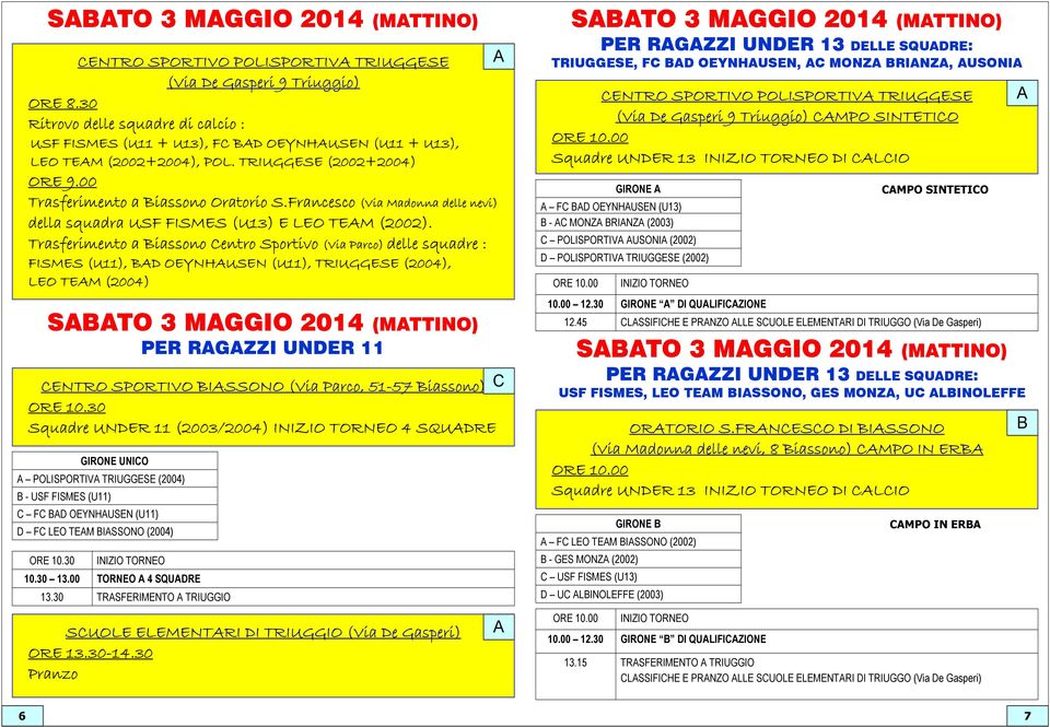 Trasferimento a Biassono Centro Sportivo (Via Parco) delle squadre : FISMES (U11), BD OEYNHUSEN (U11), TRIUGGESE (2004), LEO TEM (2004) SBTO 3 MGGIO 2014 (MTTINO) GIRONE UNICO POLISPORTIV TRIUGGESE