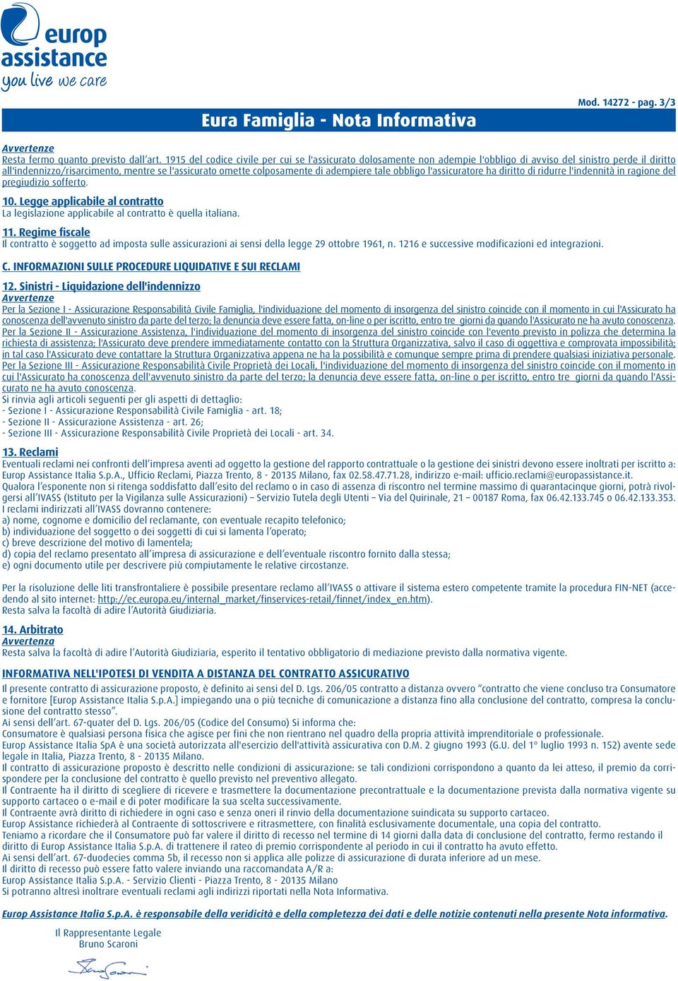 adempiere tale obbligo l'assicuratore ha diritto di ridurre l'indennità in ragione del pregiudizio sofferto. 10.