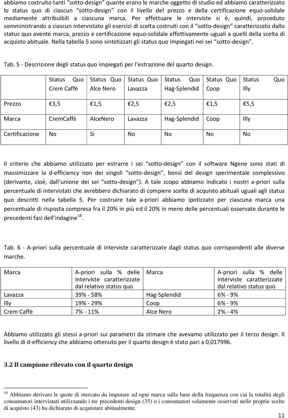 Per effettuare le interviste si è, quindi, proceduto somministrando a ciascun intervistato gli esercizi di scelta costruiti con il sotto-design caratterizzato dallo status quo avente marca, prezzo e