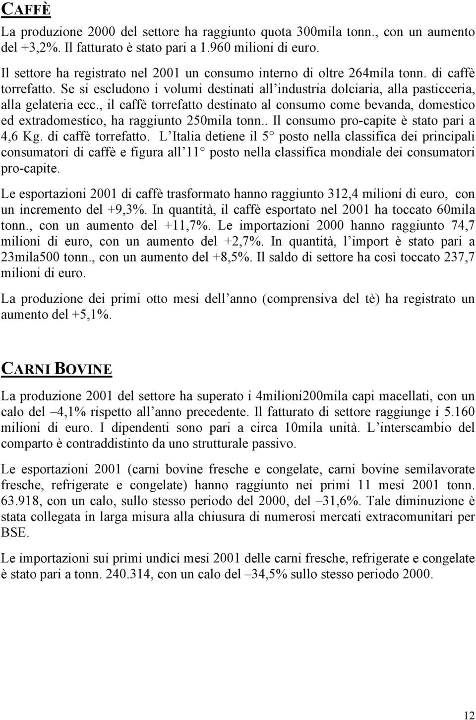 , il caffè torrefatto destinato al consumo come bevanda, domestico ed extradomestico, ha raggiunto 250mila tonn.. Il consumo pro-capite è stato pari a 4,6 Kg. di caffè torrefatto.