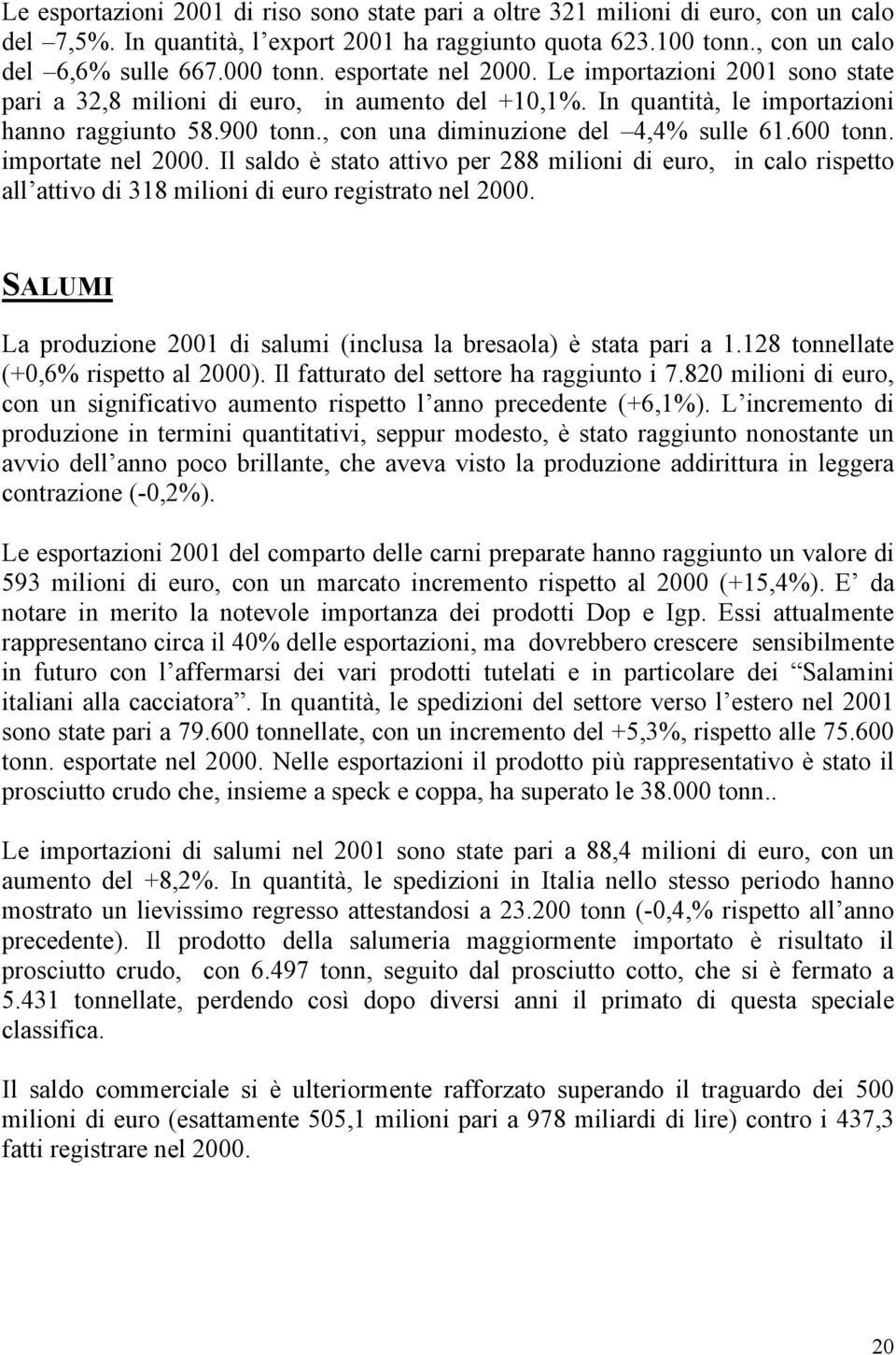 , con una diminuzione del 4,4% sulle 61.600 tonn. importate nel 2000. Il saldo è stato attivo per 288 milioni di euro, in calo rispetto all attivo di 318 milioni di euro registrato nel 2000.