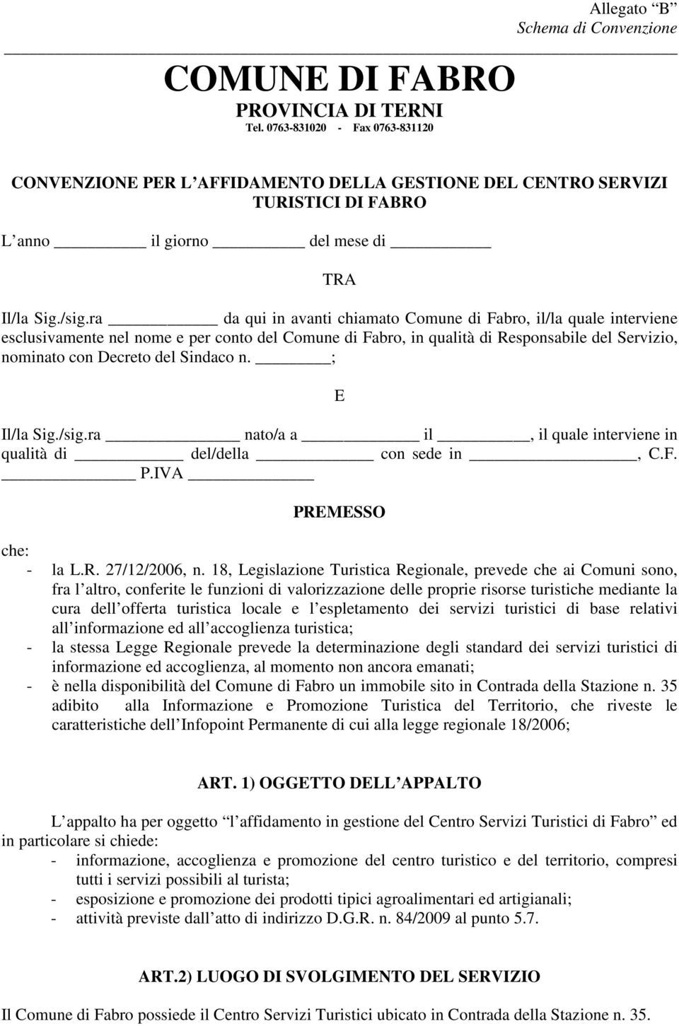 Sindaco n. ; E Il/la Sig./sig.ra nato/a a il, il quale interviene in qualità di del/della con sede in, C.F. P.IVA PREMESSO che: - la L.R. 27/12/2006, n.