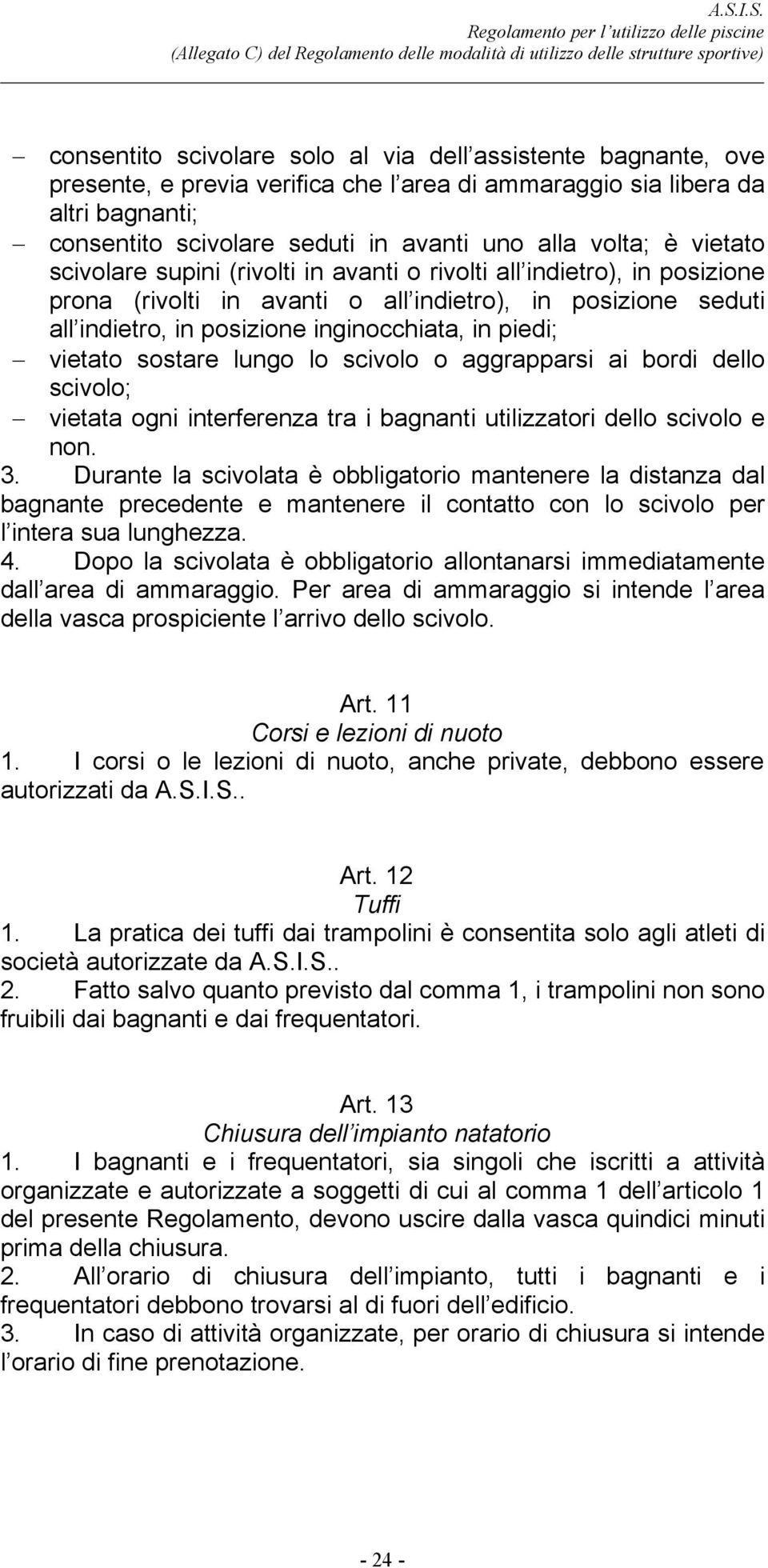 vietato sostare lungo lo scivolo o aggrapparsi ai bordi dello scivolo; vietata ogni interferenza tra i bagnanti utilizzatori dello scivolo e non. 3.