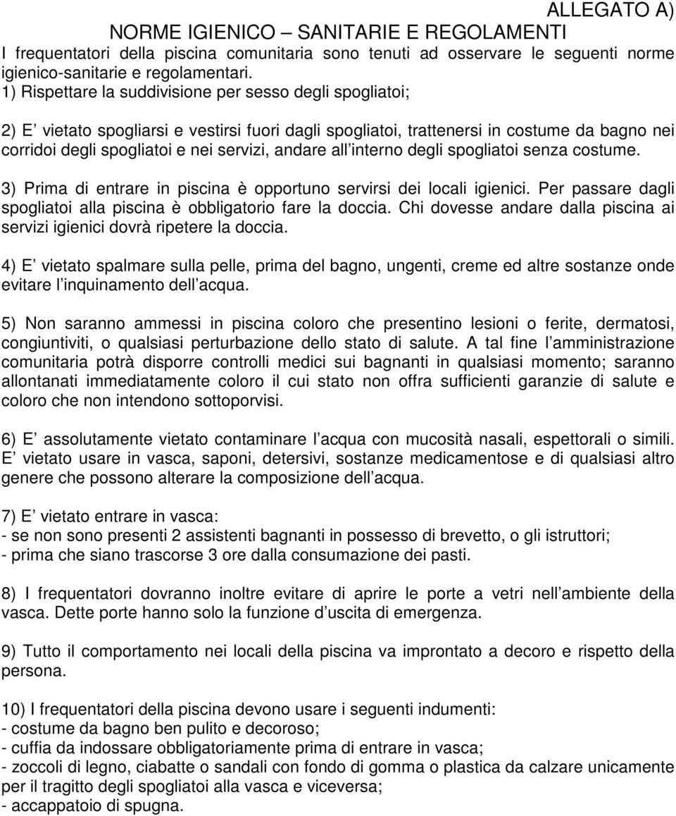 andare all interno degli spogliatoi senza costume. 3) Prima di entrare in piscina è opportuno servirsi dei locali igienici. Per passare dagli spogliatoi alla piscina è obbligatorio fare la doccia.