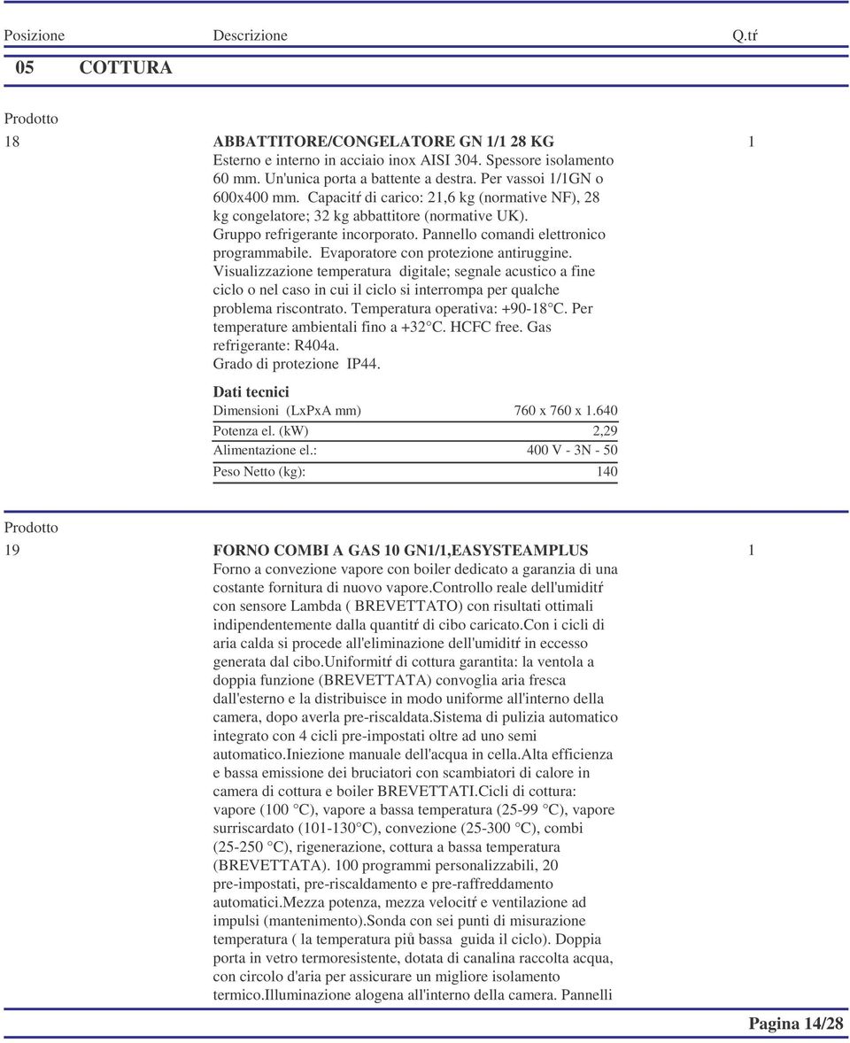 Evaporatore con protezione antiruggine. Visualizzazione temperatura digitale; segnale acustico a fine ciclo o nel caso in cui il ciclo si interrompa per qualche problema riscontrato.